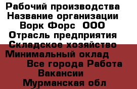 Рабочий производства › Название организации ­ Ворк Форс, ООО › Отрасль предприятия ­ Складское хозяйство › Минимальный оклад ­ 27 000 - Все города Работа » Вакансии   . Мурманская обл.,Мончегорск г.